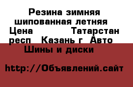 Резина зимняя шипованная,летняя › Цена ­ 1 000 - Татарстан респ., Казань г. Авто » Шины и диски   